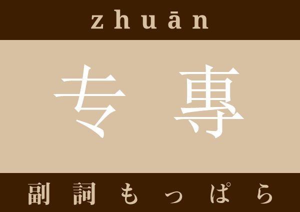 专 zhuān zhuan1 副詞 專 もっぱら